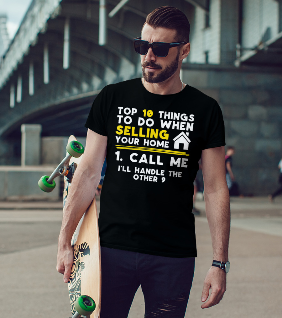 TOP 10 Things To Do When Selling Your Home 1. Call Me I'll Handle The Other 9 T-Shirt