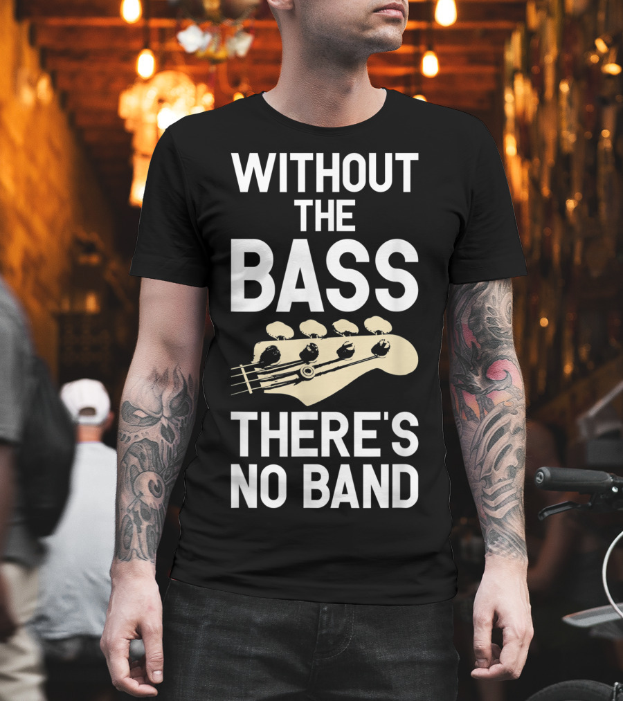 Without the Bass There's No Band Funny Bass Guitarist Guitar Player T-Shirt