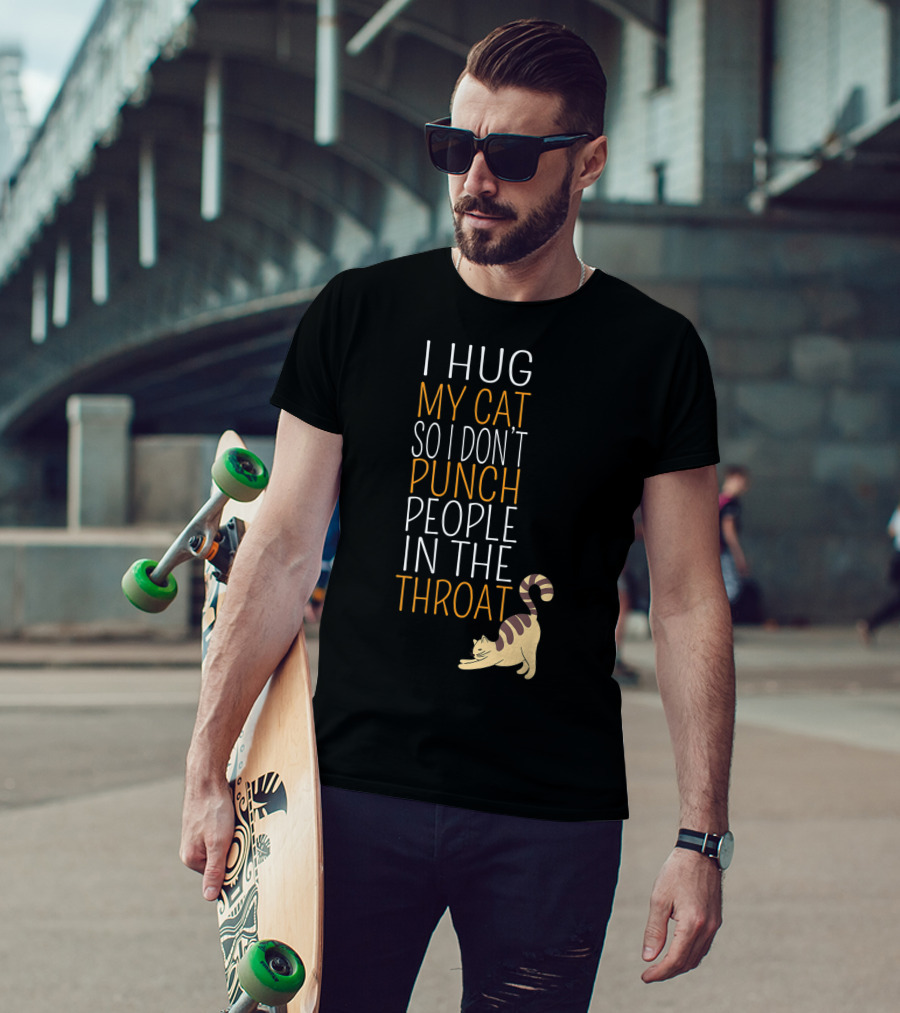 I Hug My Cat So I Don't Punch People In The Throat T-Shirt