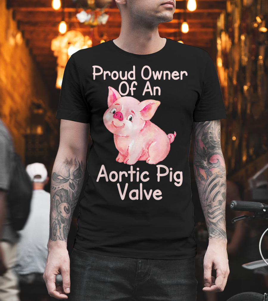 Proud Owner Of An Aortic Pig Valve Pig Lover T-Shirt