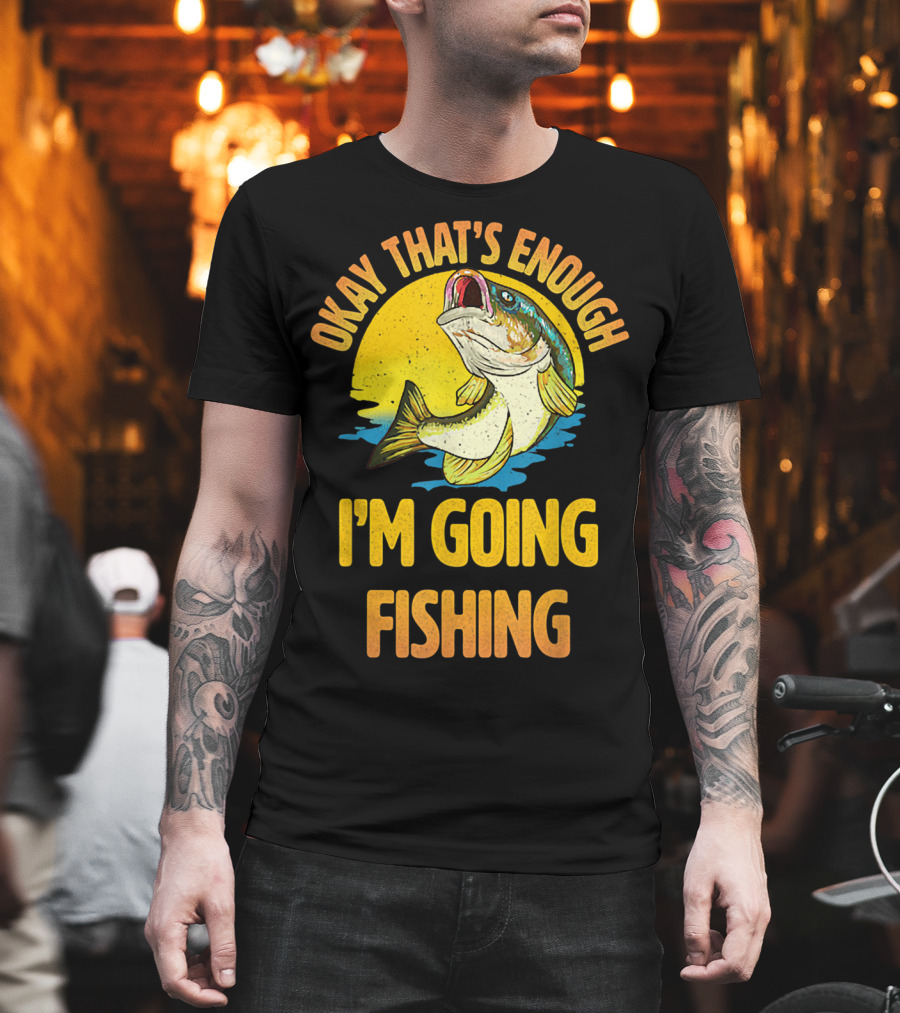 Okay That's Enough I'm Going Fishing Vintage Fish T-Shirt