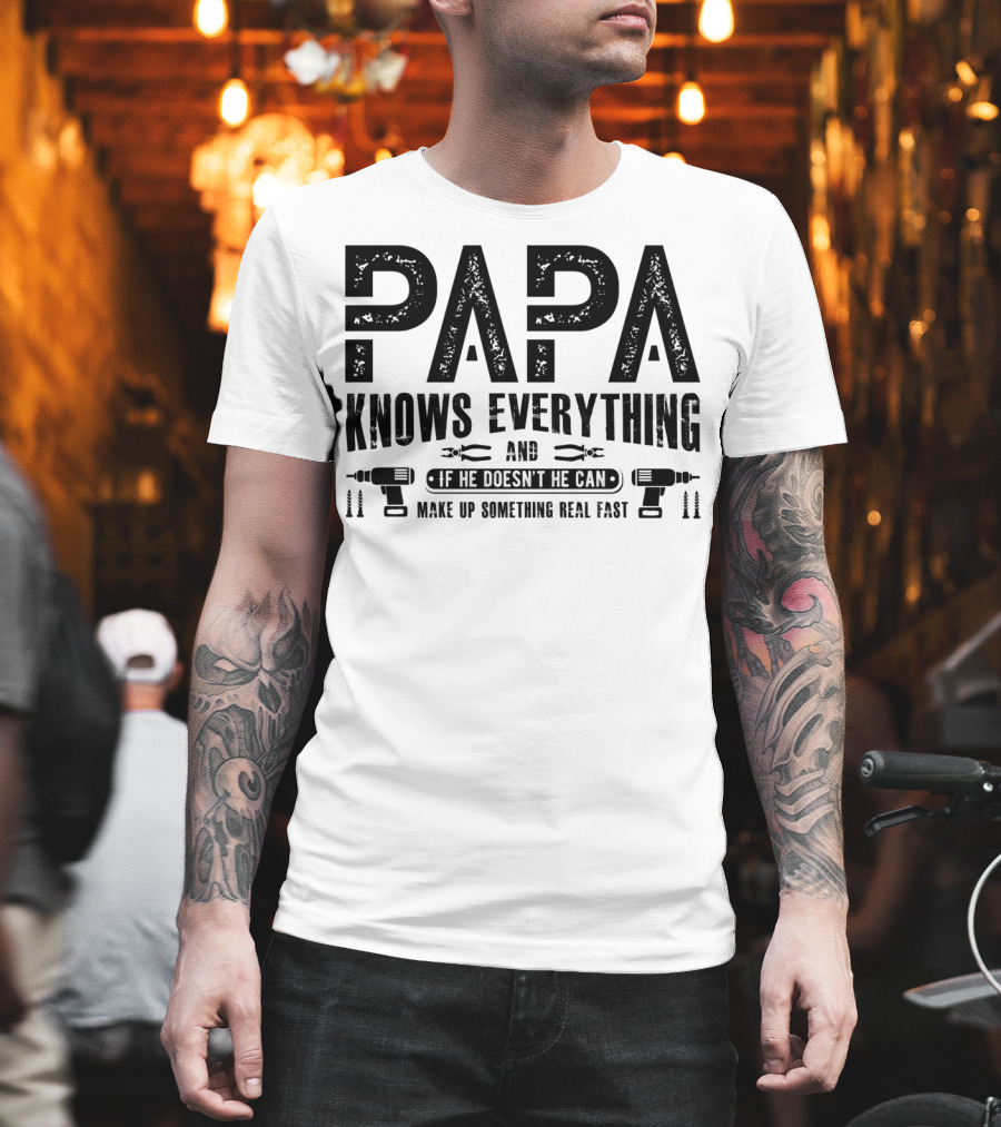 Papa Knows Everything and If He Doesn't He Can Make Up Something Real Fast T-Shirt
