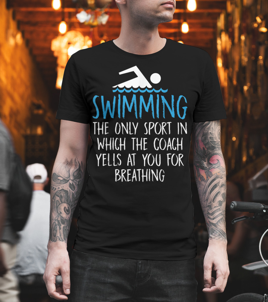 Swimming The Only Sport In Which The Coach Yells At You For Breathing T-Shirt