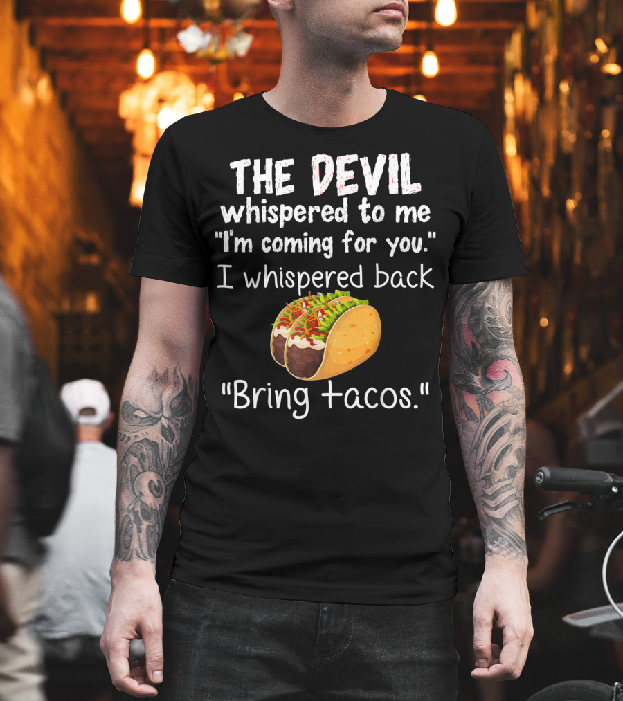 The Devil Whispered To Me I'm Coming For You I Whispered Back Bring Tacos T-Shirt