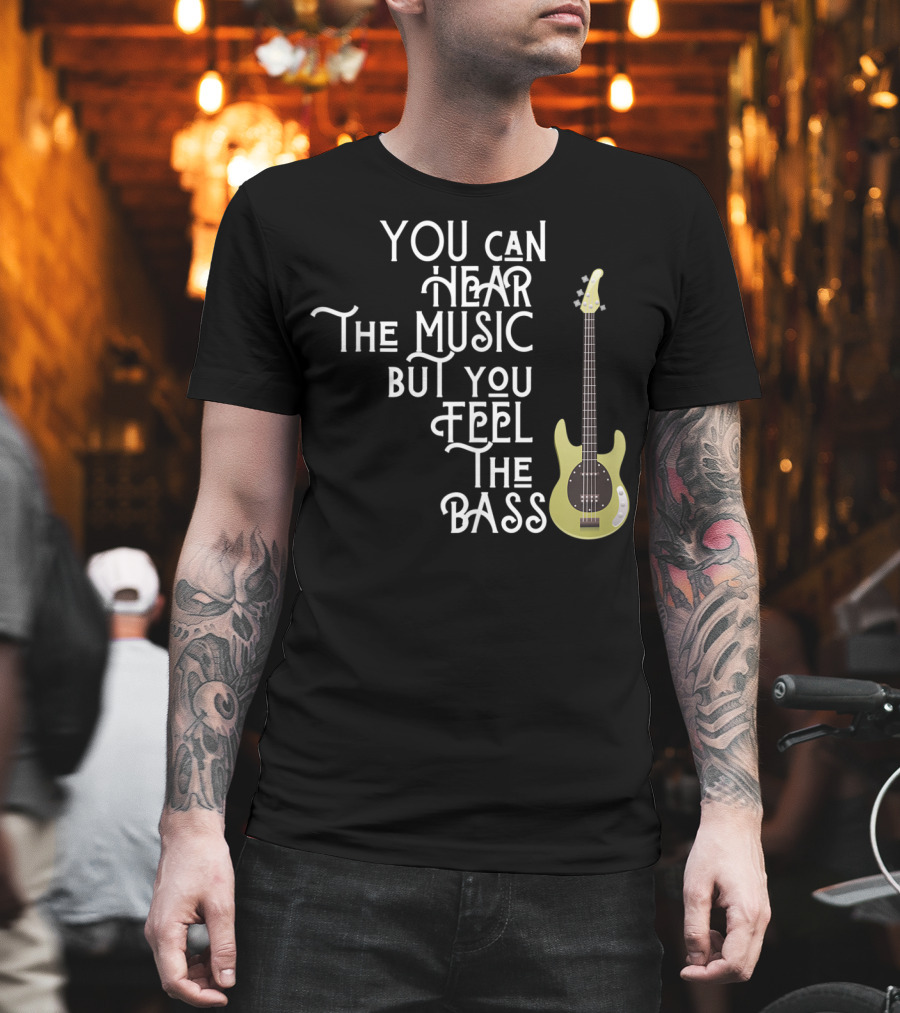 You Can Hear The Music But You Feel The Bass T-Shirt