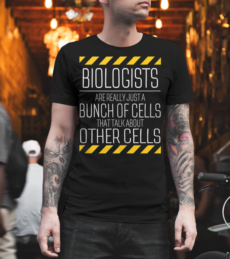 Biologists Are Really Just a Bunch of Cells That Talk About Other Cells T-Shirt