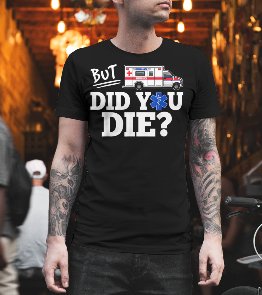 But Did You Die Ambulance Emergency EMT Funny T-Shirt