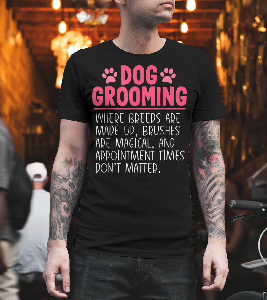 Dog Grooming Breeds Made Up Brushes Magical Appointment Times Don't Matter T-Shirt