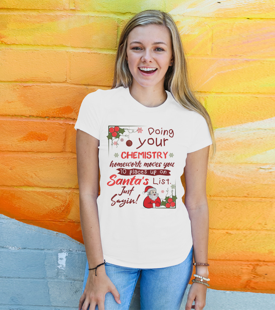 Doing Your Chemistry Homework Moves You 10 Places Up On Santa's List Just Sayin T-Shirt