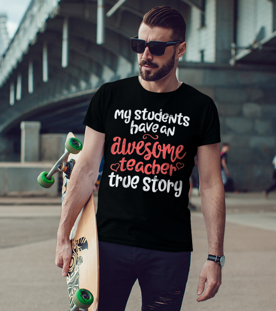 My Students Have An Awesome Teacher True Story T-Shirt