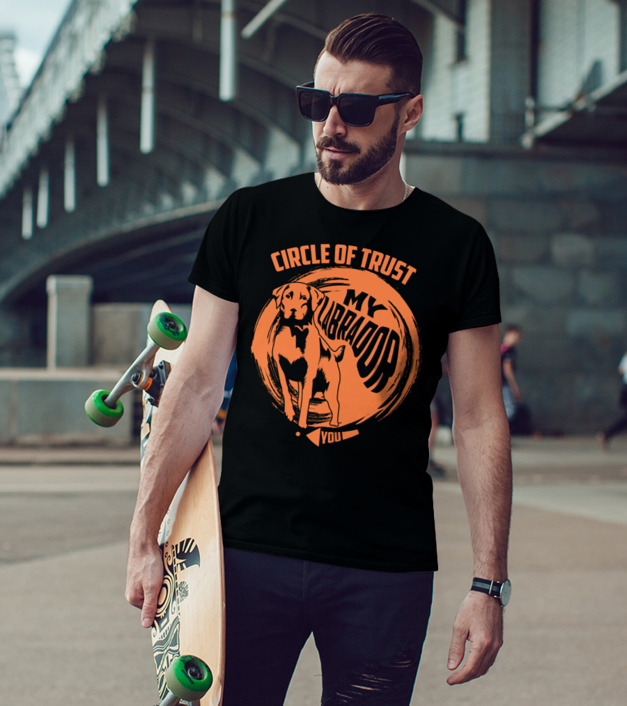 Circle Of Trust My Labrador You Dog T-Shirt