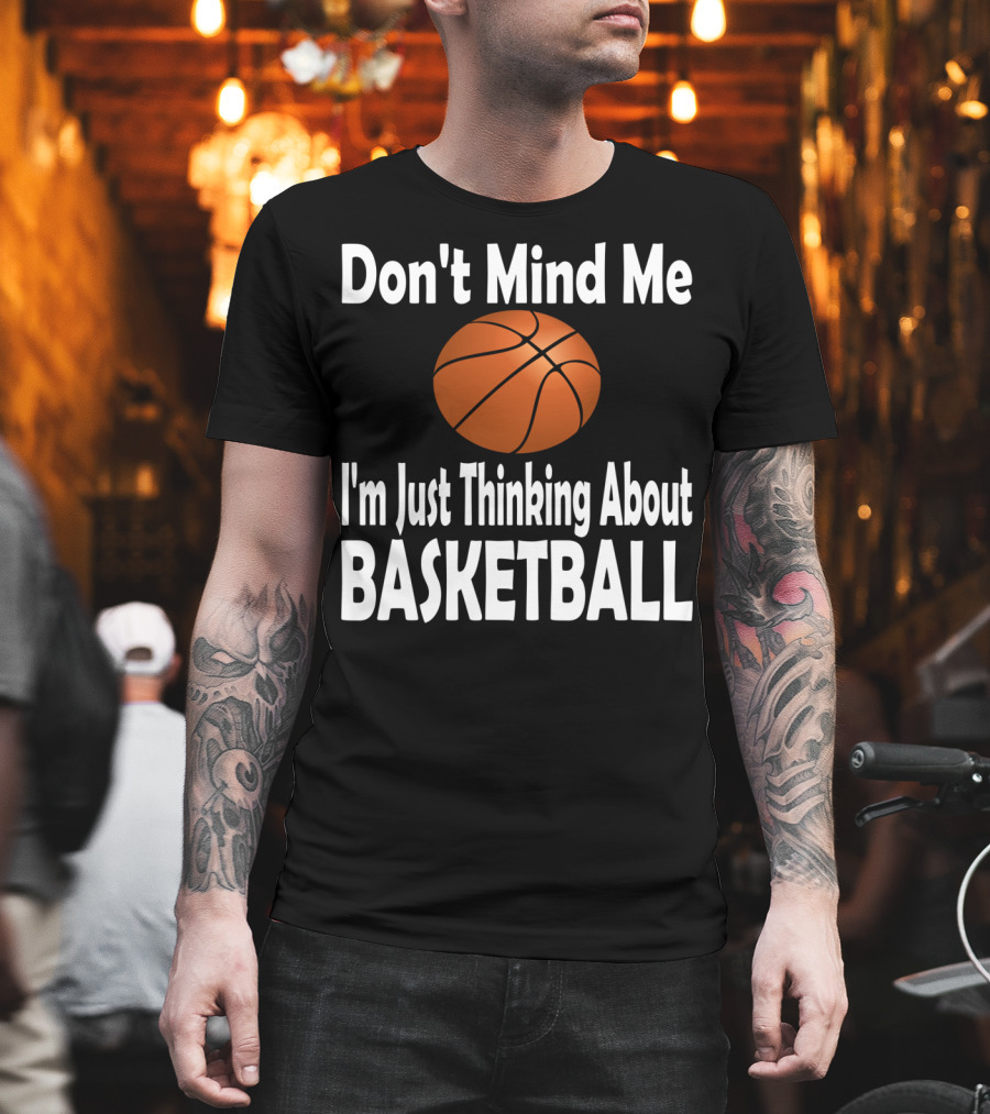 Don't Mind Me I'm Just Thinking About Basketball T-Shirt