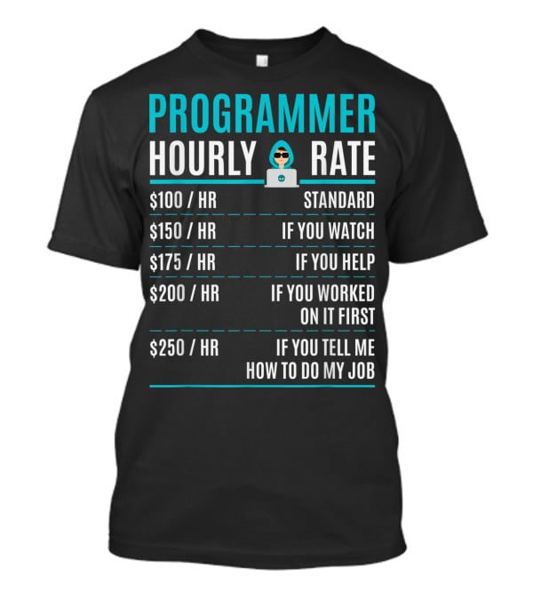 Programmer Hourly Rate Standard If You Watch Helped Worked On It First Tell Me How To Do My Job T-Shirt