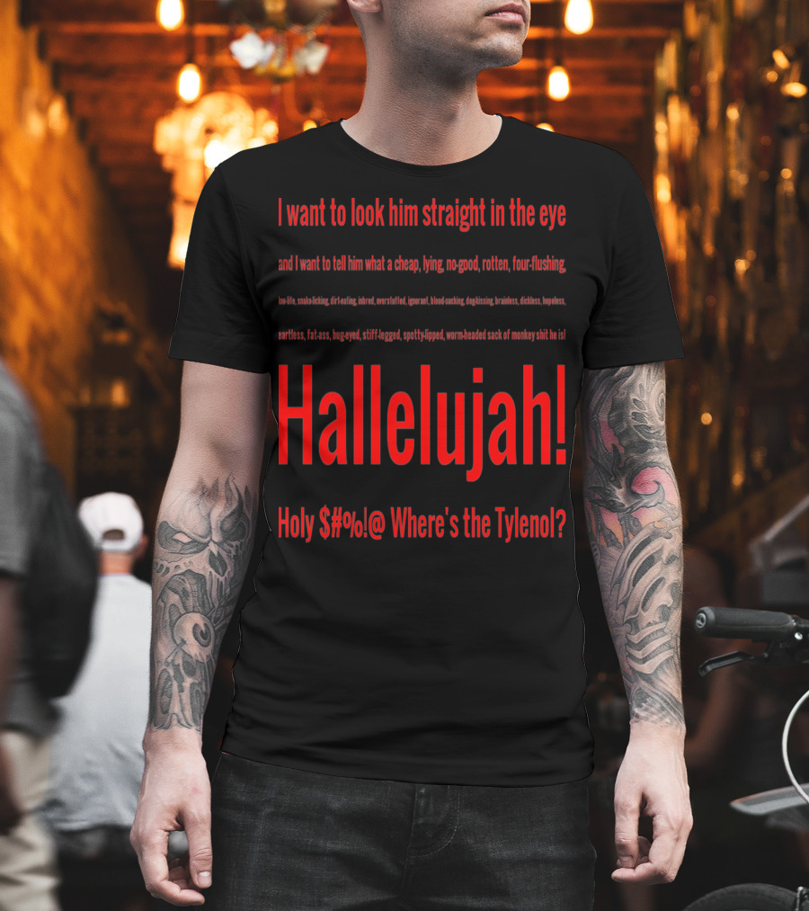 I Want To Look Him Straight In The Eye Hallelujah Holy $#@ Where's The Tylenol T-Shirt