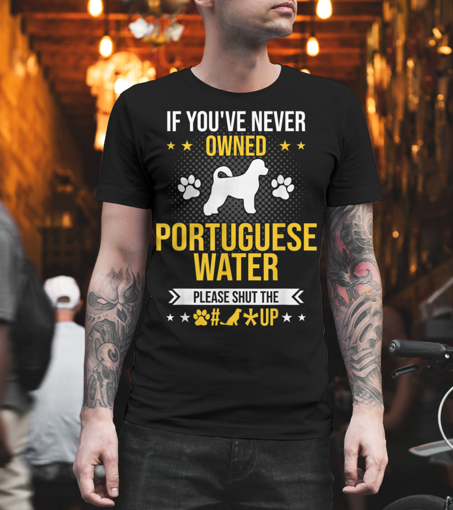 If You've Never Owned Portuguese Water Dog Please Shut the Up T-Shirt