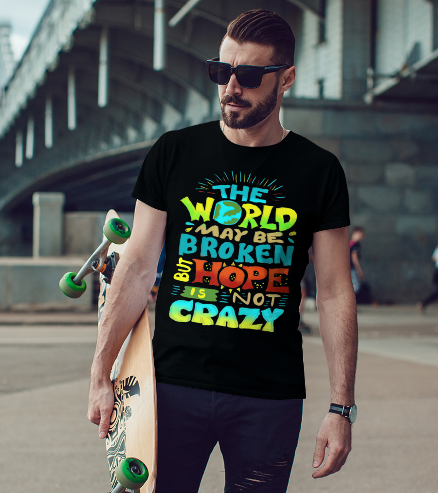 The World May Be Broken But Hope Is Not Crazy T-Shirt