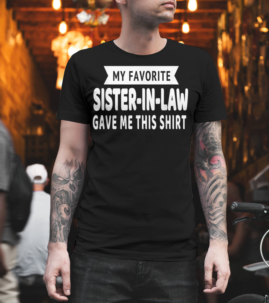 My Favorite Sister-In-Law Gave Me This T-Shirt