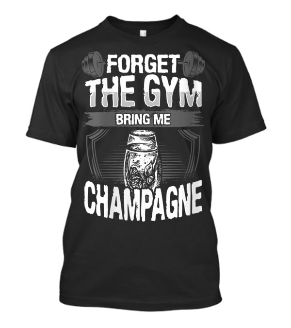 Forget The Gym Bring Me Champagne T-Shirt