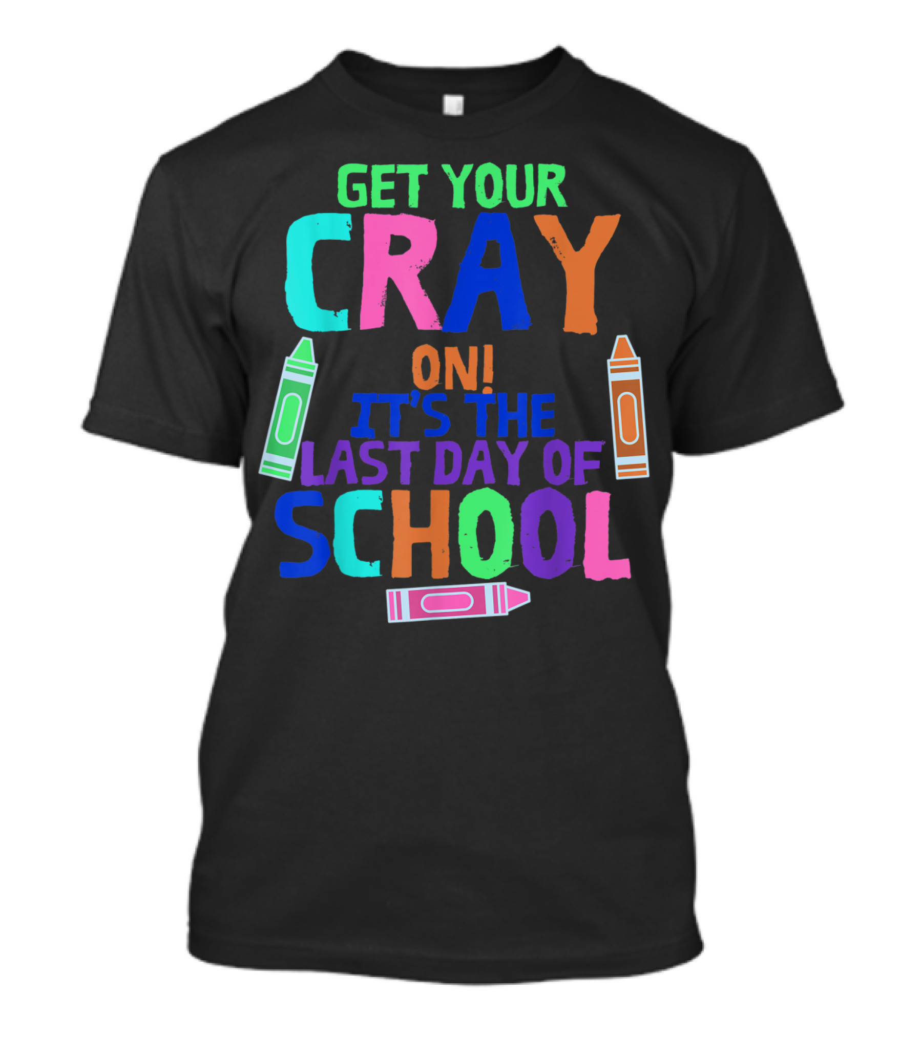 Get Your Cray On It's The Last Day Of School With Colorful Crayons T-Shirt