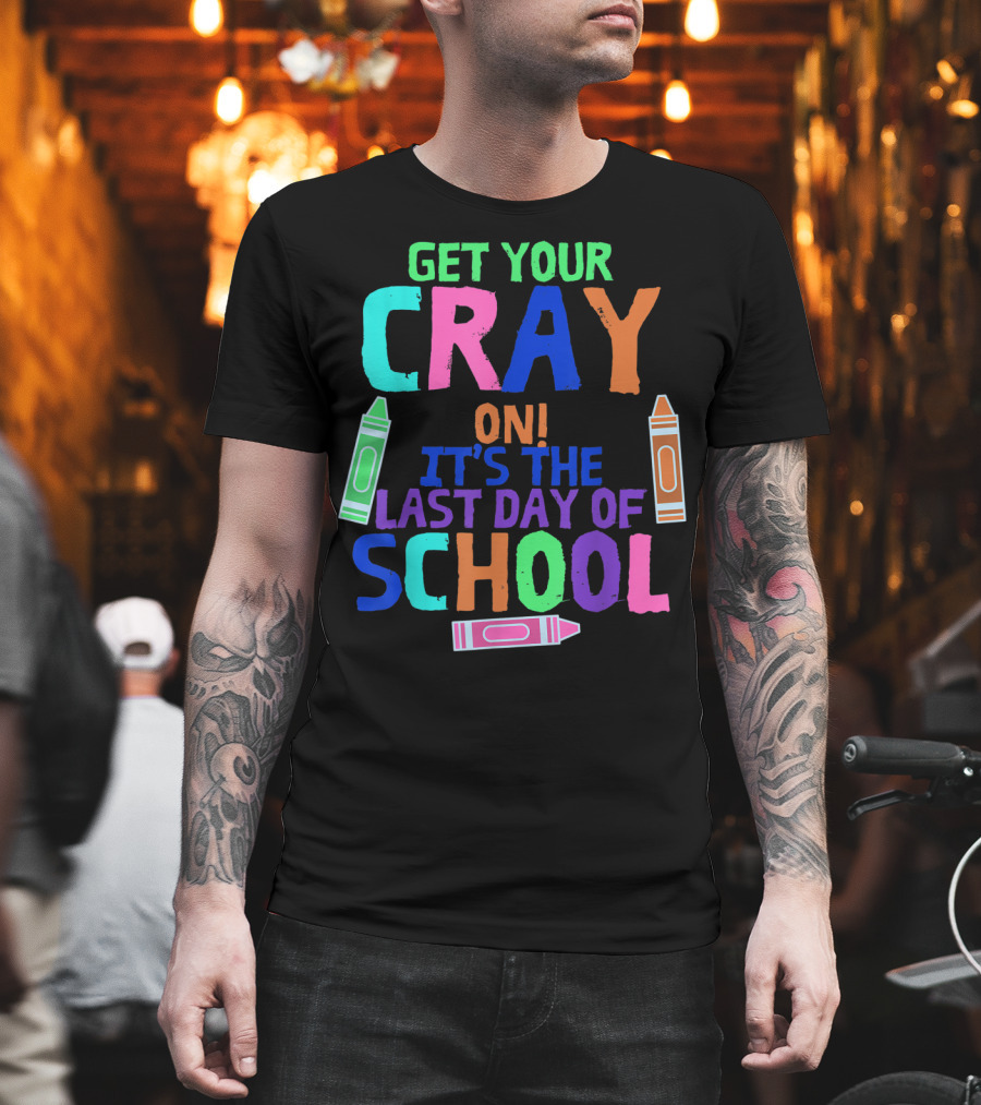 Get Your Cray On It's The Last Day Of School With Colorful Crayons T-Shirt