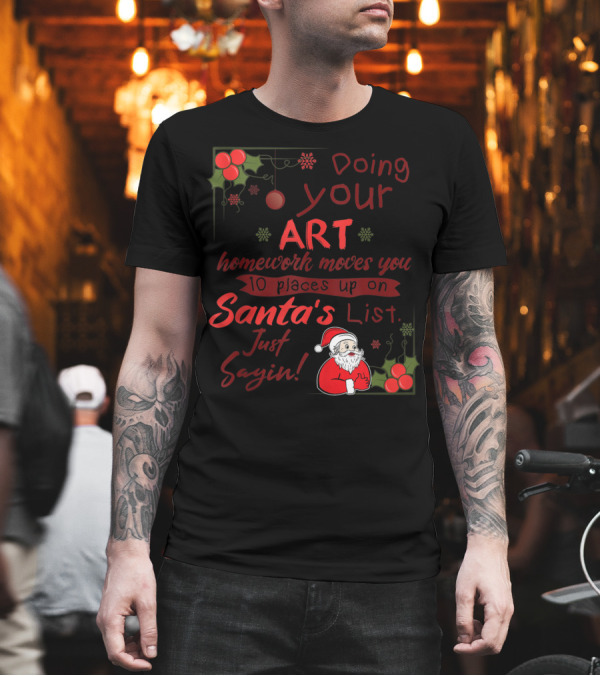 Doing Your Art Homework Moves You 10 Places Up on Santa's List Just Sayin T-Shirt Doing Your Art Homework Moves You 10 Places Up on Santa's List Just Sayin T-Shirt