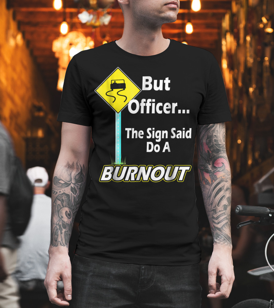 But Officer the Sign Said Do a Burnout Tire Track Road Sign T-Shirt