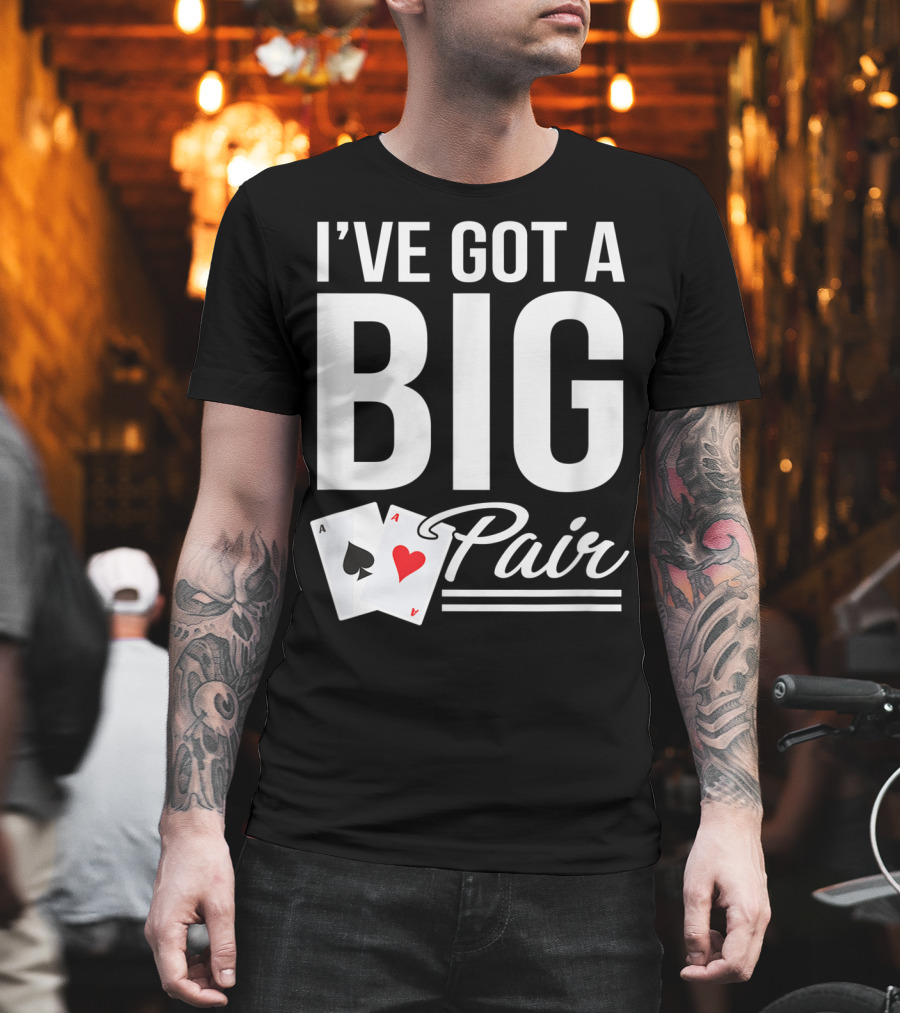 I've Got a Big Pair Funny Texas Hold Em Poker Vegas Casino T-Shirt