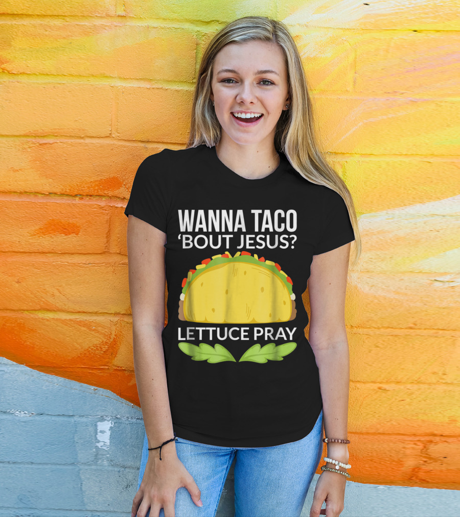 Wanna Taco 'Bout Jesus Lettuce Pray T-Shirt