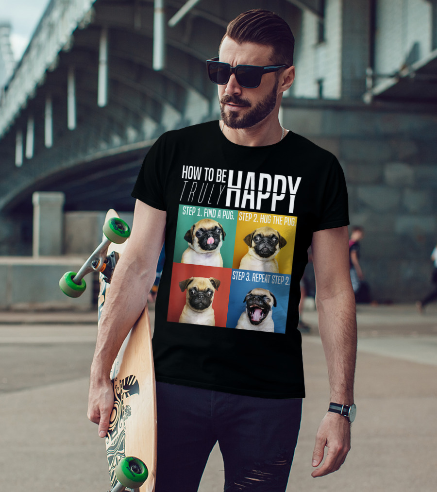 How To Be Truly Happy Step 1 Find A Pug Step 2 Hug The Pug Step 3 Repeat Step 2 T-Shirt
