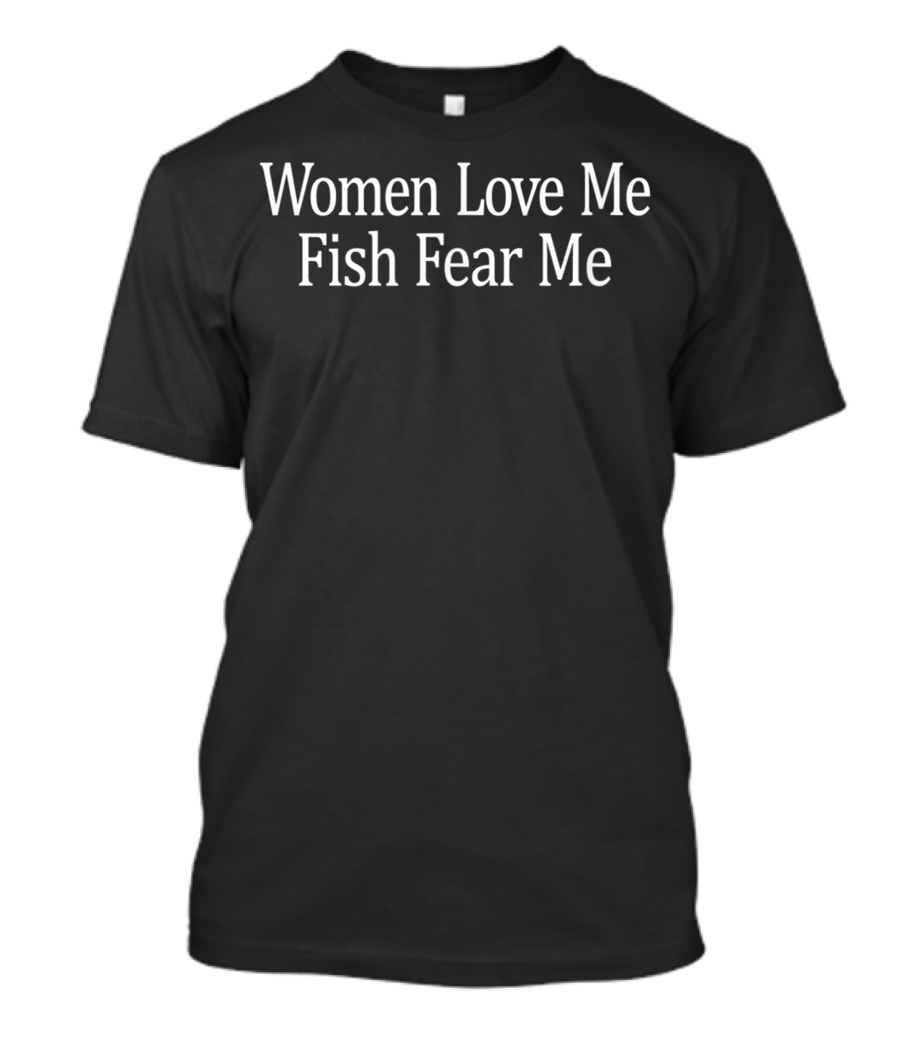 Women Love Me Fish Fear Me Funny Fishing T-Shirt