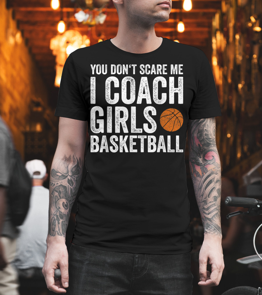 You Don't Scare Me I Coach Girls Basketball With Basketball T-Shirt