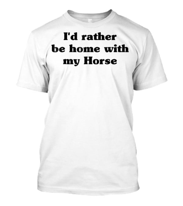 I'd Rather Be Home With My Horse T-Shirt