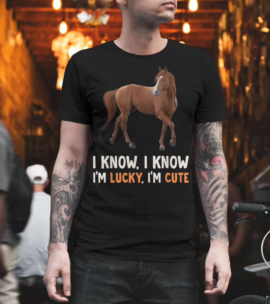 I Know I Know I’m Lucky I’m Cute Cute Horse Horsegirl Great T-Shirt