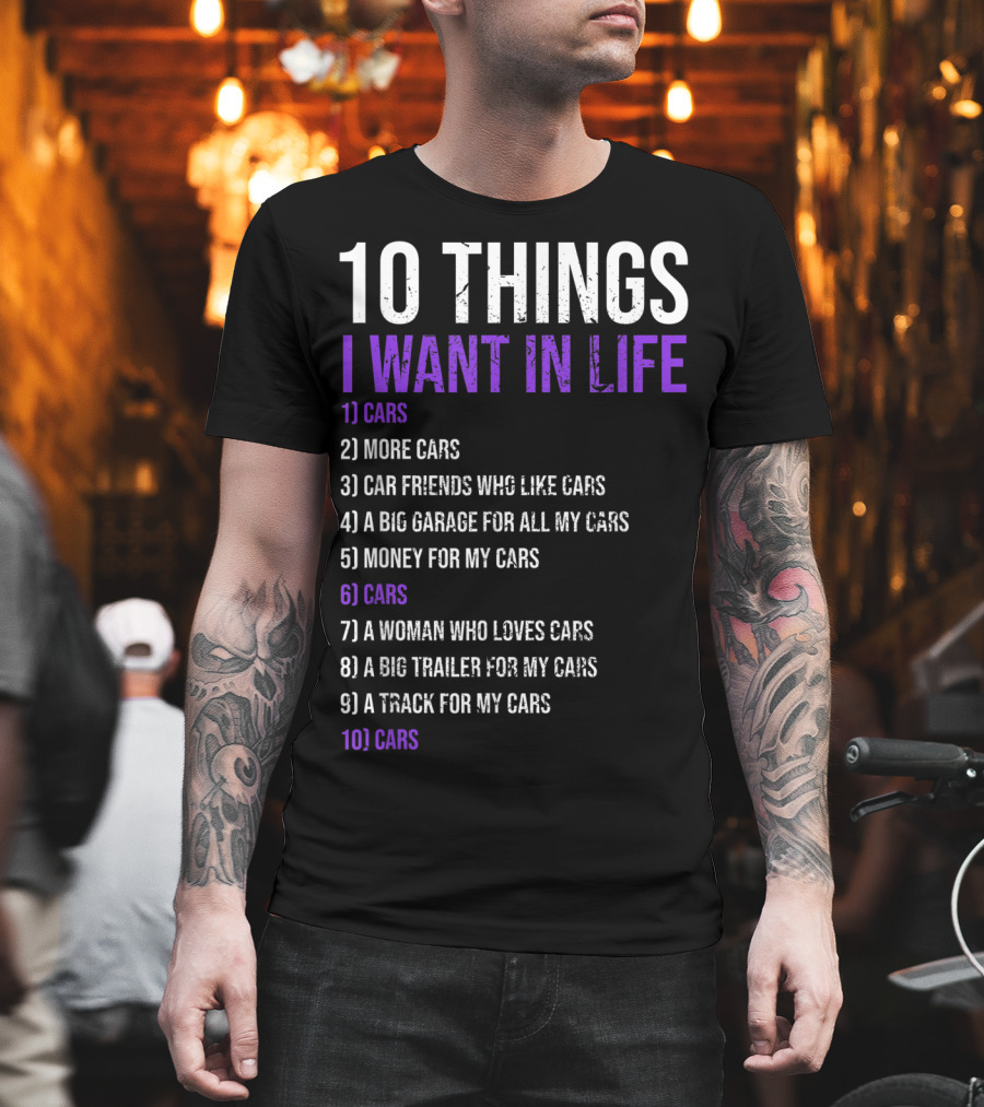 10 Things I Want In Life Cars More Cars Car Friends Garage Money Track Woman Trailer T-Shirt