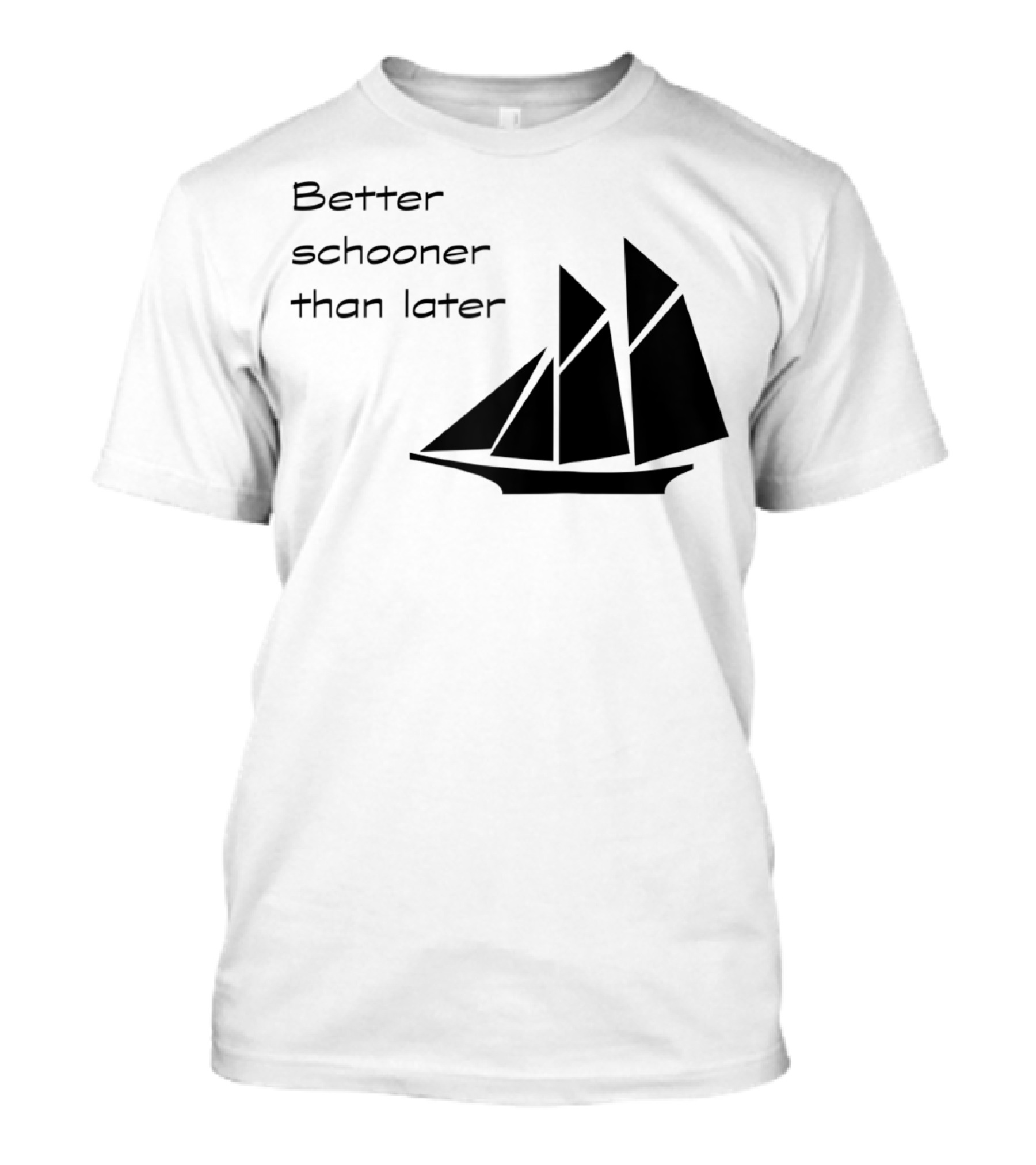 Better Schooner Than Later Sailing Joke With Sailboat Image T-Shirt