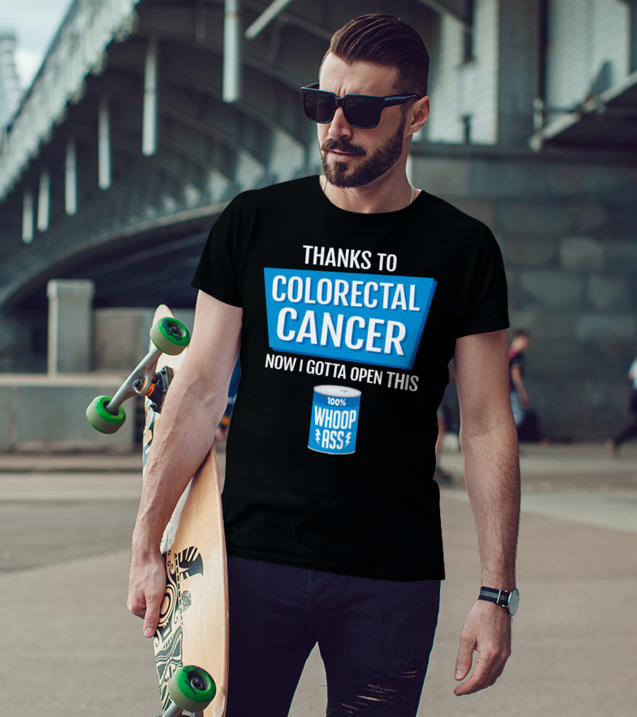 Thanks To Colorectal Cancer Now I Gotta Open This 100% Whoop Ass T-Shirt