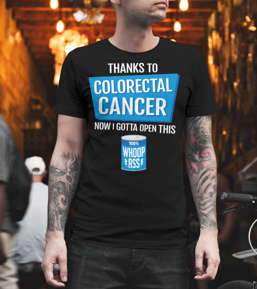 Thanks to Colorectal Cancer Now I Gotta Open This 100% Whoop Ass T-Shirt