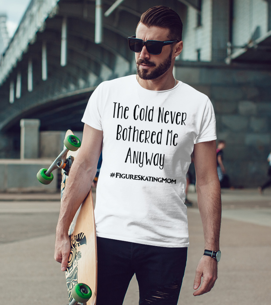 The Cold Never Bothered Me Anyway Hashtag Figure Skating Mom T-Shirt