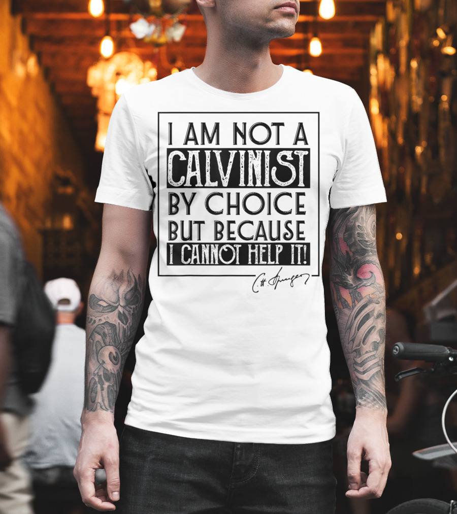 I Am Not A Calvinist By Choice But Because I Cannot Help It T-Shirt