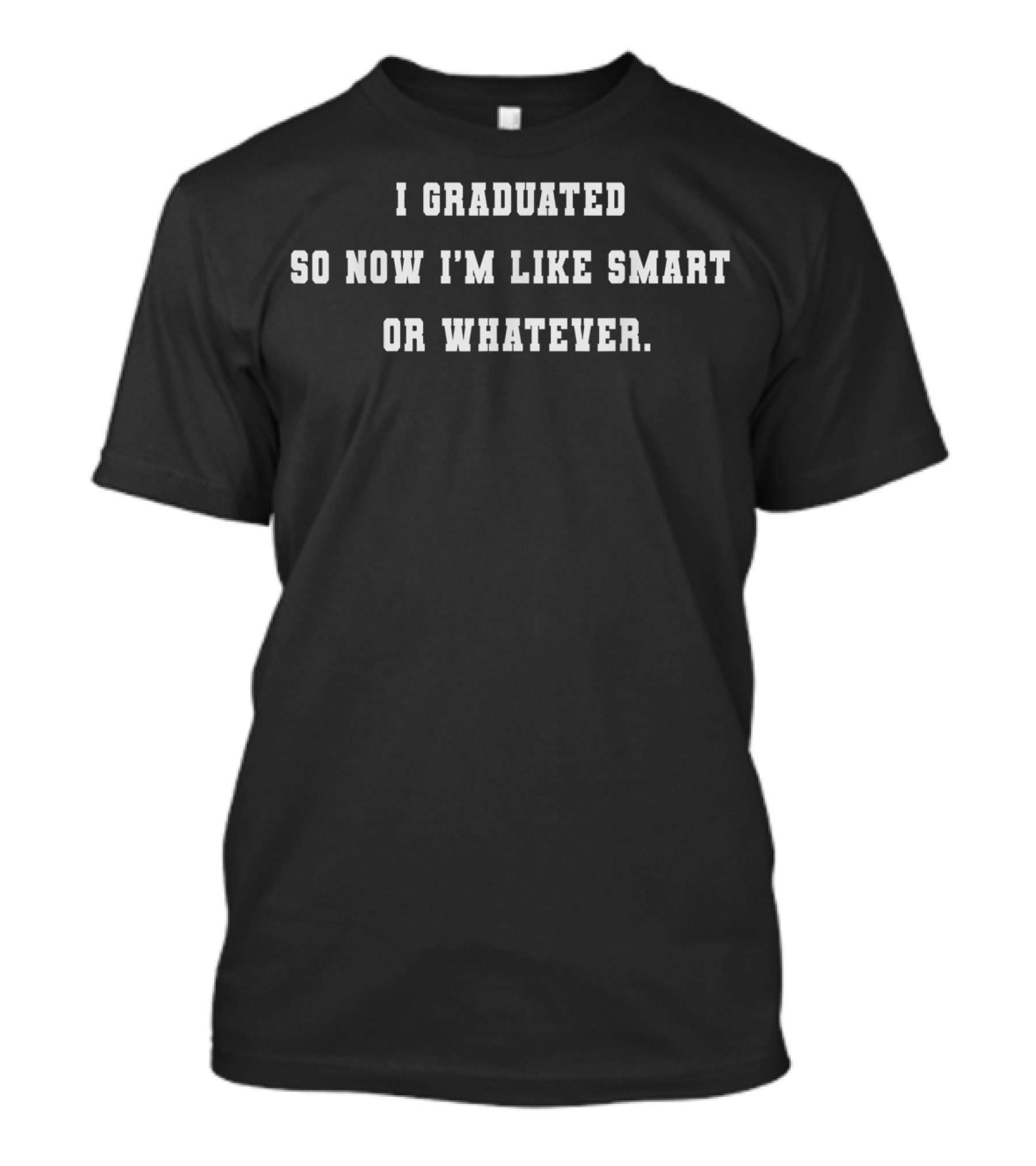 I Graduated So Now I'm Like Smart Or Whatever Text T-Shirt