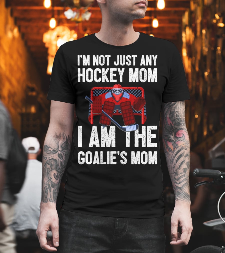 I'm Not Just Any Hockey Mom I Am The Goalies Mom Hockey Goalie Graphics T-Shirt