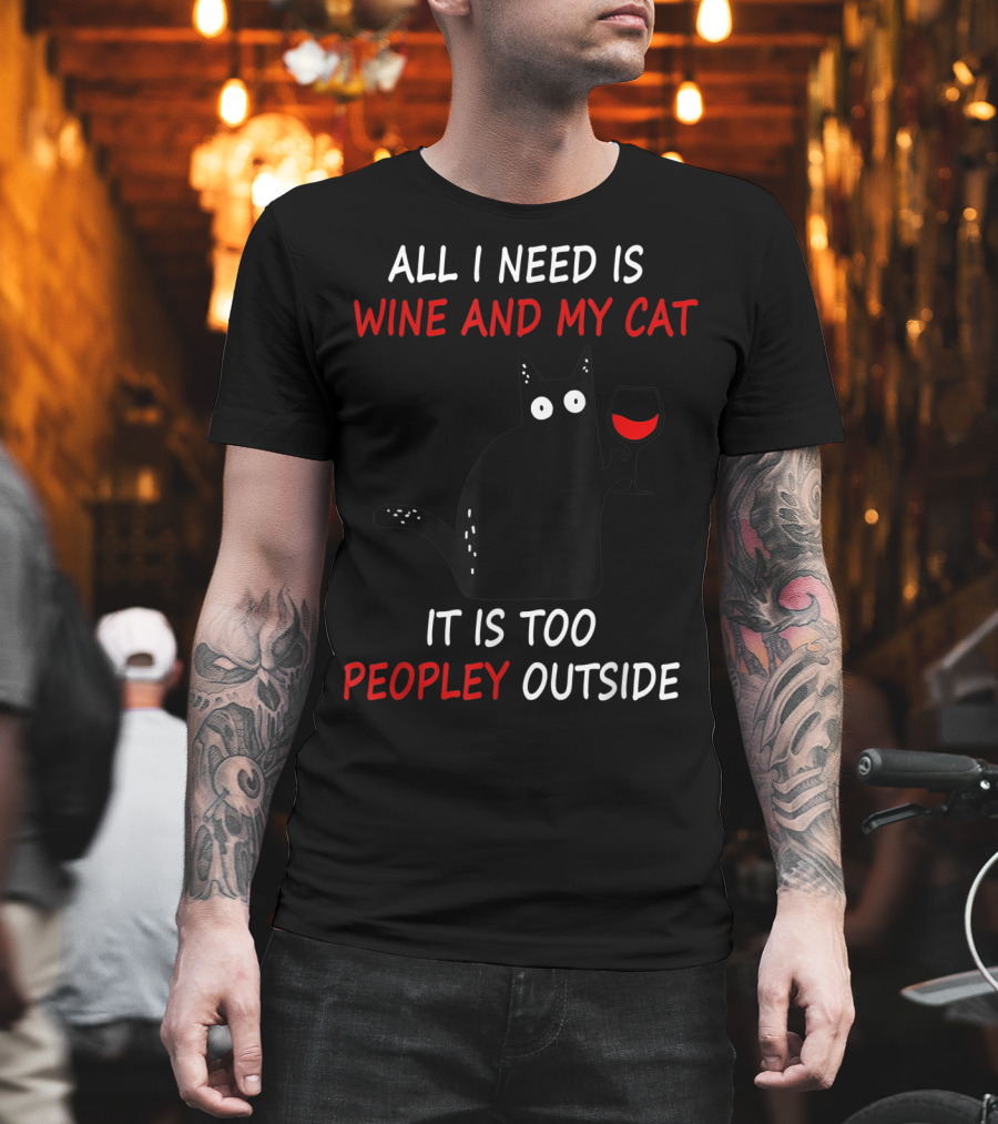 All I Need Is Wine And My Cat It Is Too Peopley Outside T-Shirt