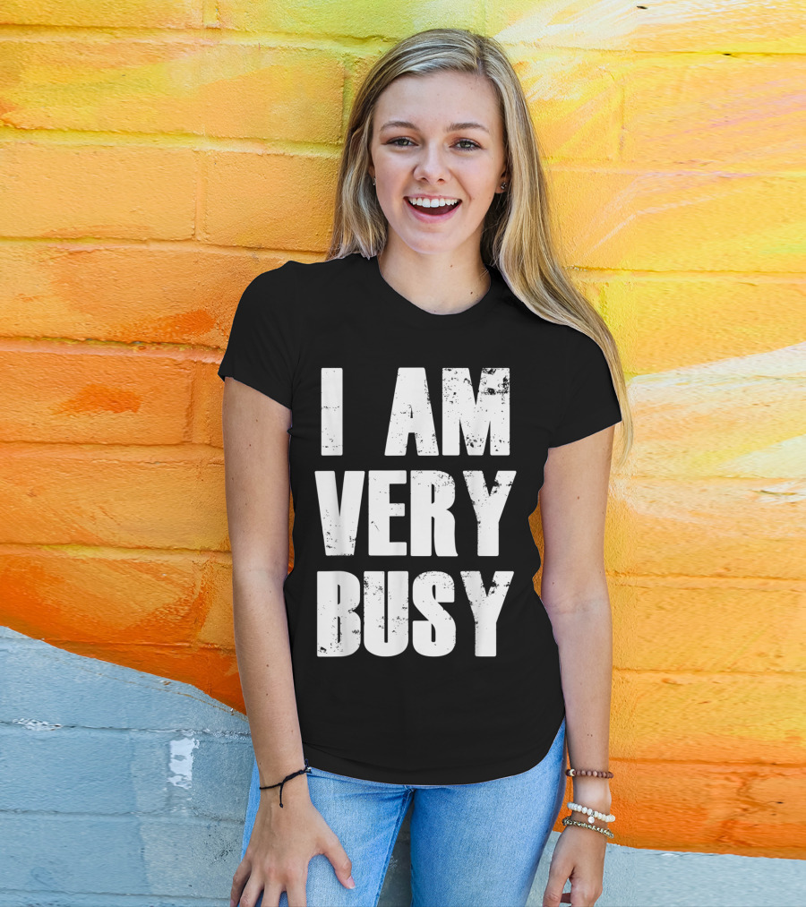 I Am Very Busy Funny Sarcastic T-Shirt