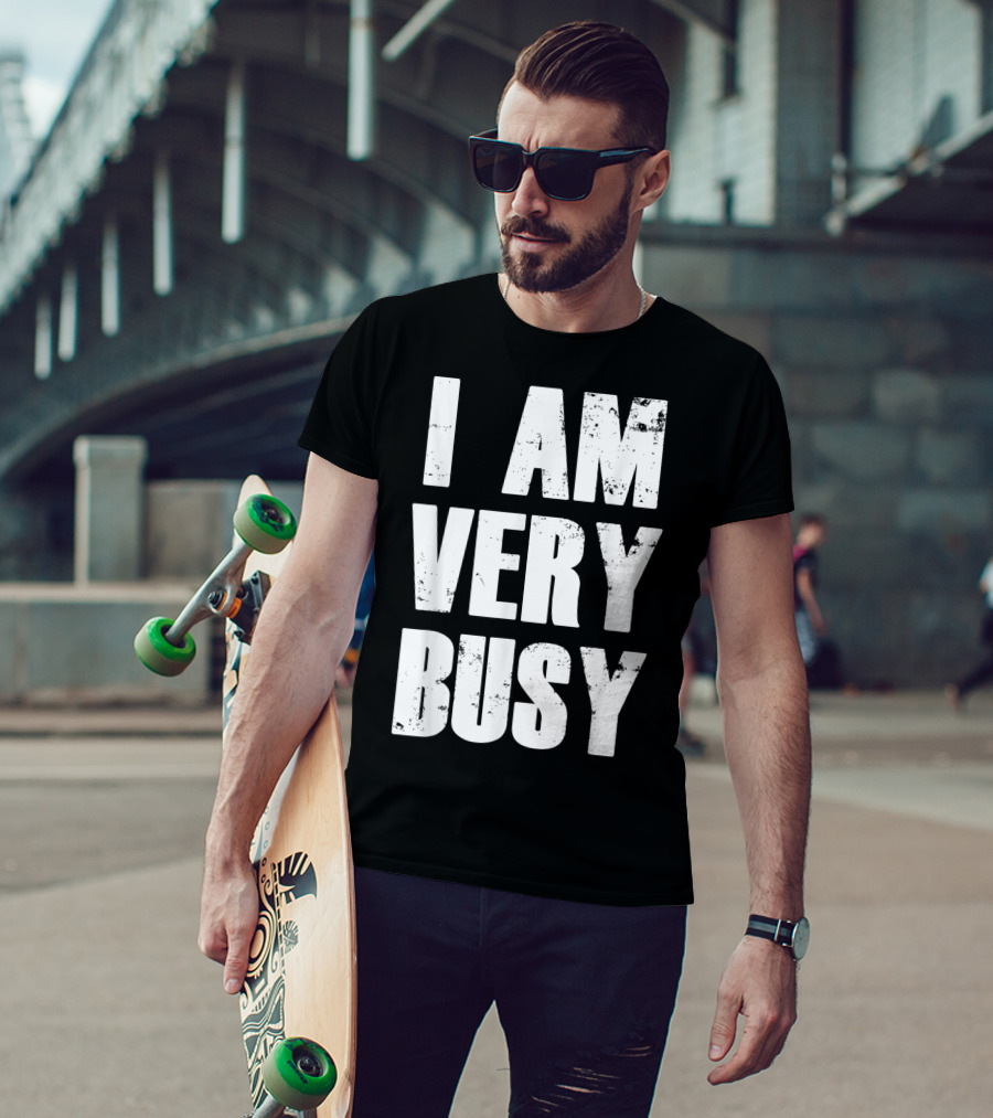 I Am Very Busy Funny Sarcastic T-Shirt