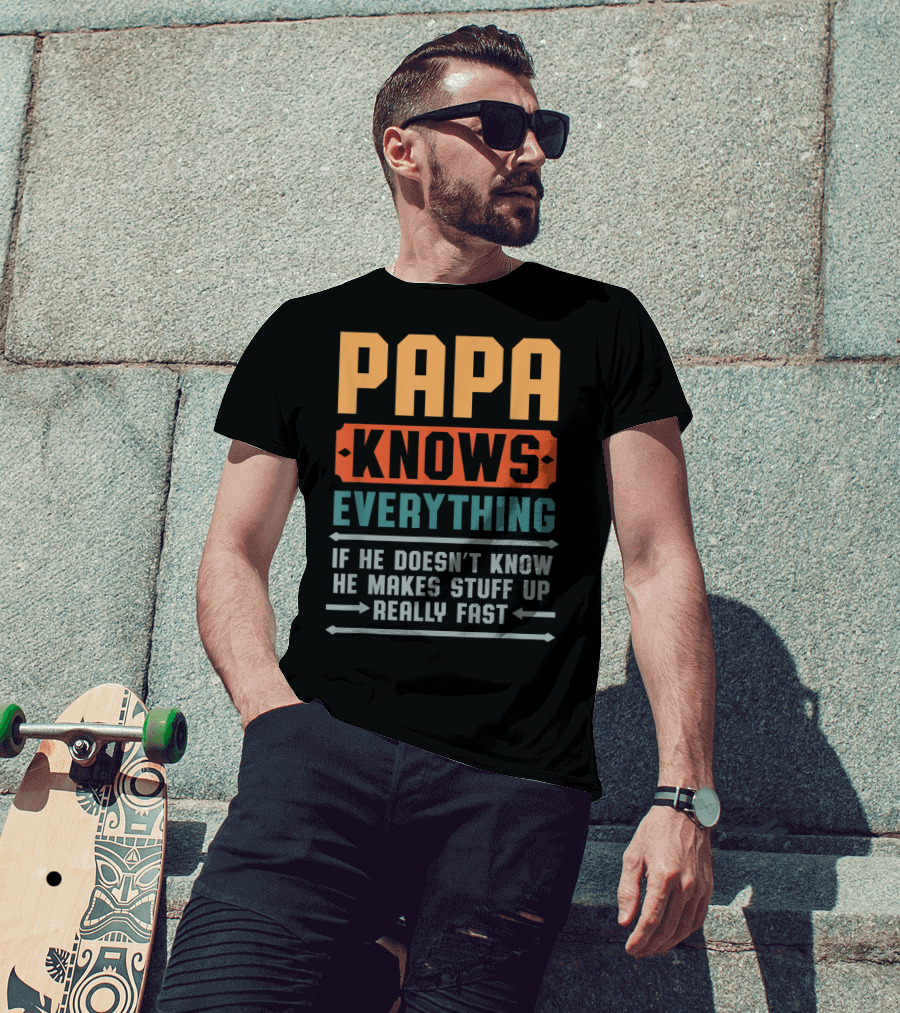 PAPA Knows Everything If He Doesn't Know He Makes Stuff Up Really Fast T-Shirt
