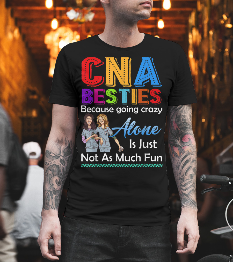 CNA Besties Because Going Crazy Alone Is Just Not As Much Fun T-Shirt