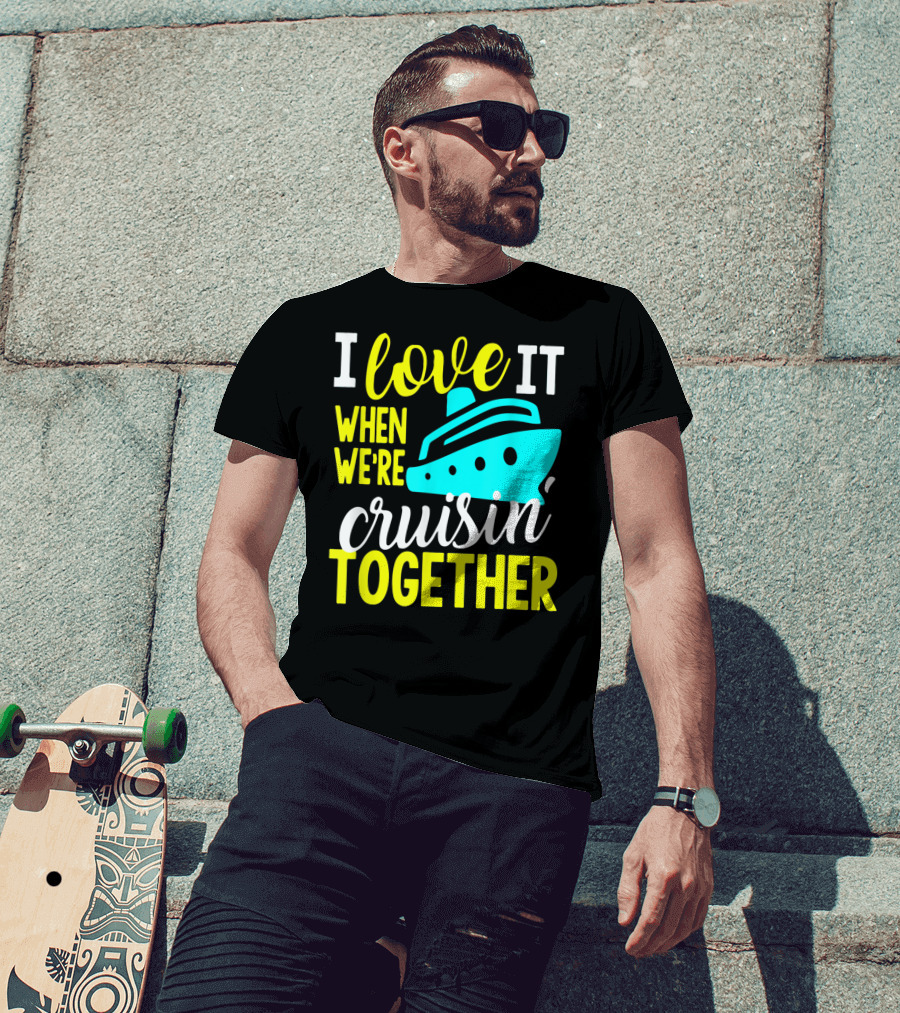 I Love It When We're Cruisin' Together T-Shirt