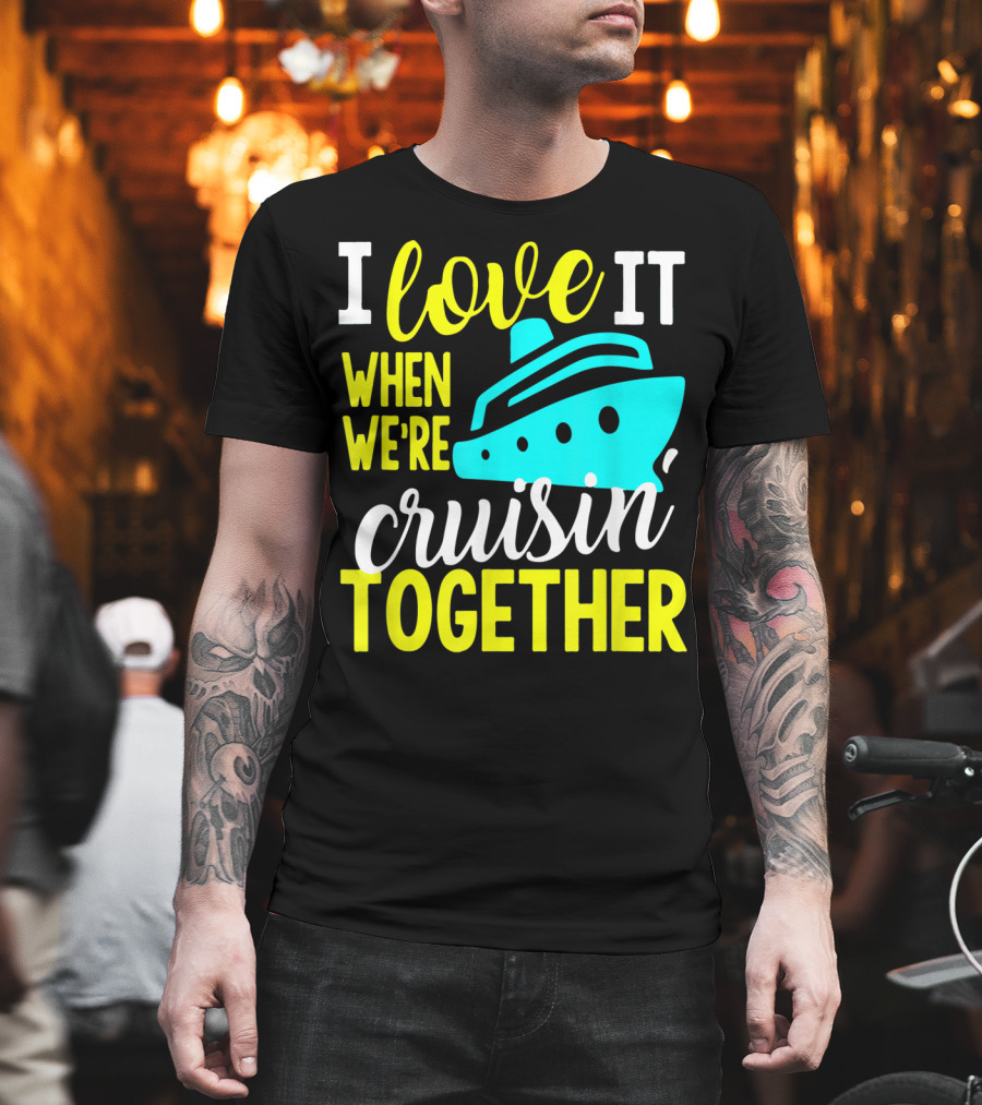 I Love It When We're Cruisin' Together T-Shirt