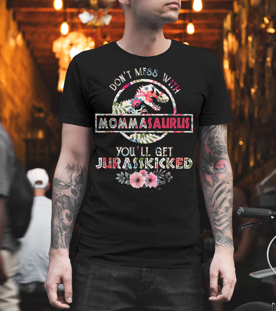 Don't Mess With Mommasaurus You'll Get Jurasskicked Flower Mother's T-Shirt
