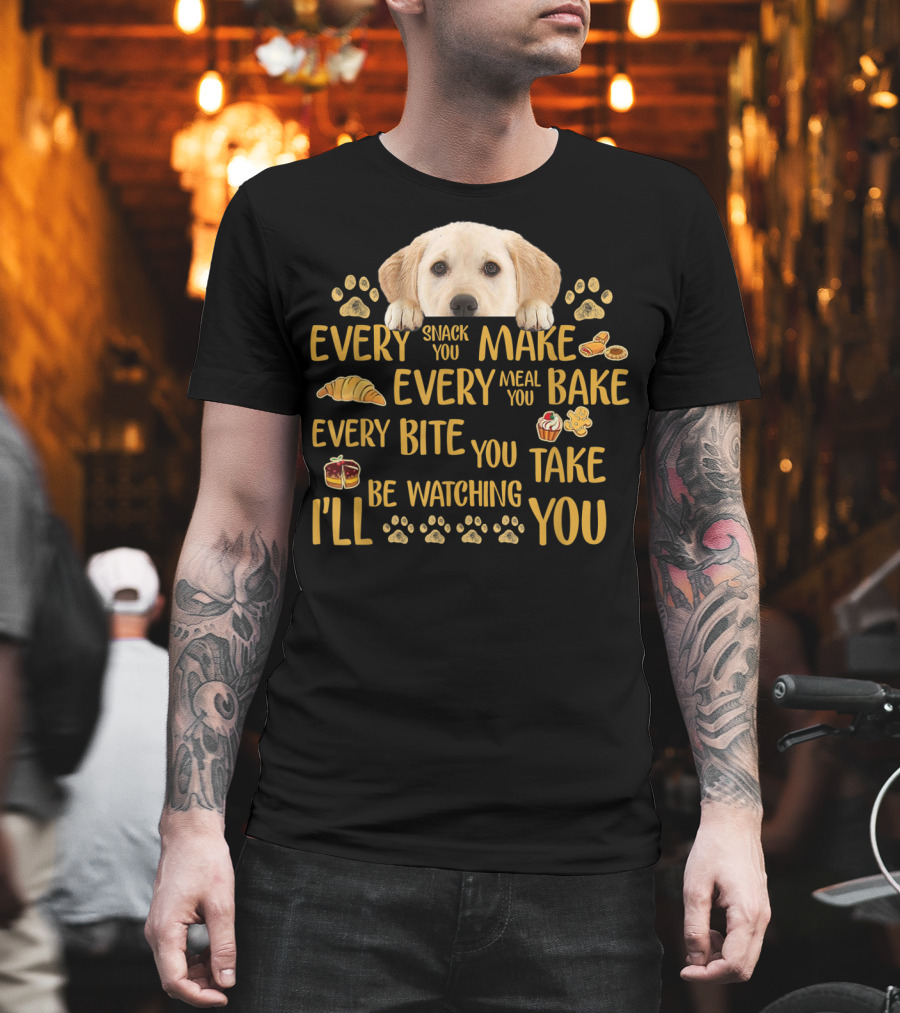 Every Snack You Make Every Meal You Bake Every Bite You Take Labrador Watching You T-Shirt